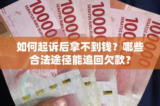 北京如何起诉后拿不到钱？哪些合法途径能追回欠款？