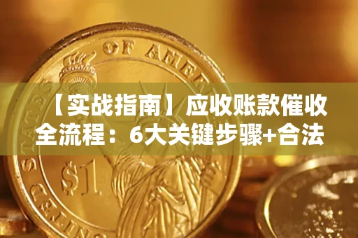 北京【实战指南】应收账款催收全流程：6大关键步骤+合法回款技巧