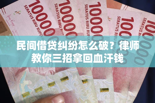 北京民间借贷纠纷怎么破？律师教你三招拿回血汗钱