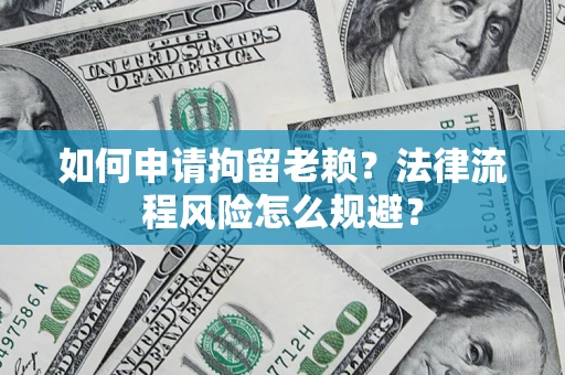 北京如何申请拘留老赖？法律流程风险怎么规避？