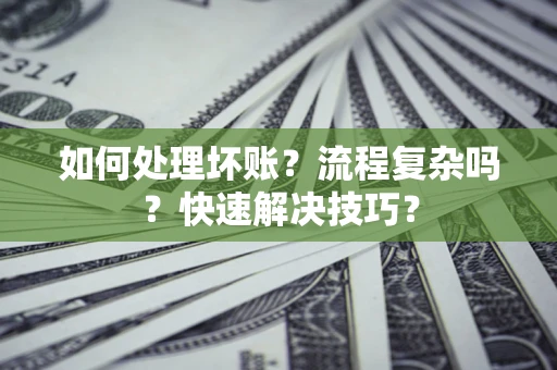 北京如何处理坏账？流程复杂吗？快速解决技巧？