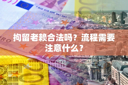 北京拘留老赖合法吗？流程需要注意什么？