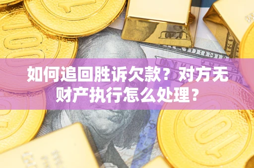 北京如何追回胜诉欠款？对方无财产执行怎么处理？