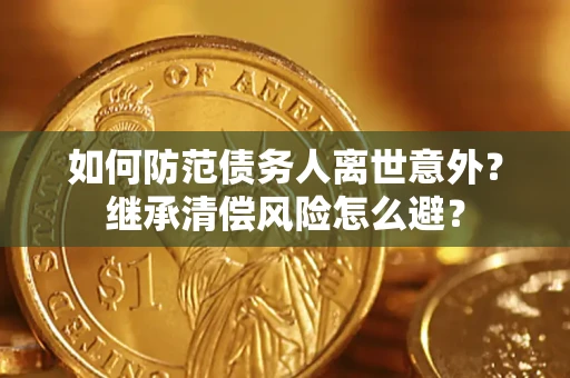 北京如何防范债务人离世意外？继承清偿风险怎么避？