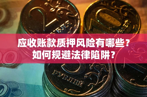北京应收账款质押风险有哪些？如何规避法律陷阱？