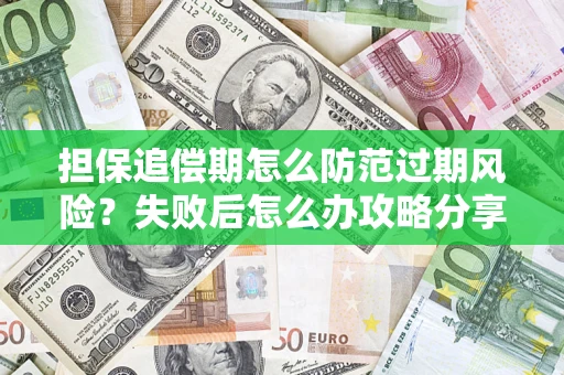 北京担保追偿期怎么防范过期风险？失败后怎么办攻略分享