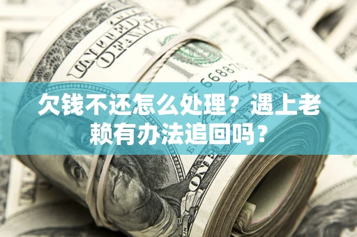 北京欠钱不还怎么处理？遇上老赖有办法追回吗？