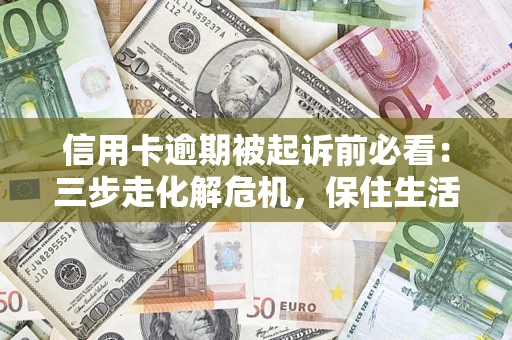 北京信用卡逾期被起诉前必看：三步走化解危机，保住生活尊严