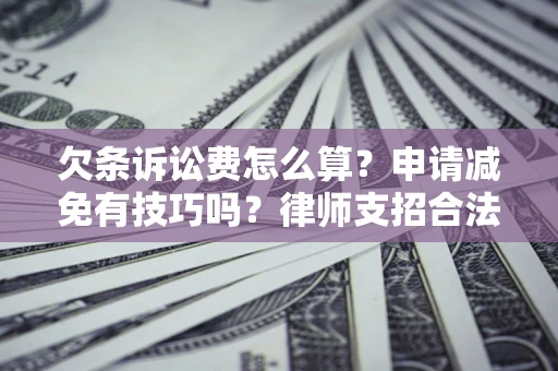 北京欠条诉讼费怎么算？申请减免有技巧吗？律师支招合法省钱