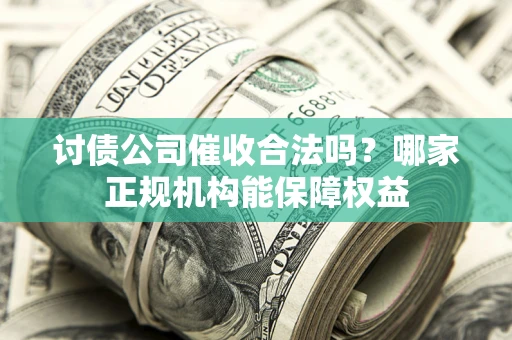 北京讨债公司催收合法吗？哪家正规机构能保障权益