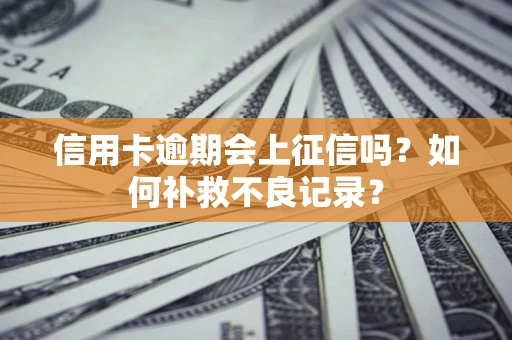 北京信用卡逾期会上征信吗？如何补救不良记录？