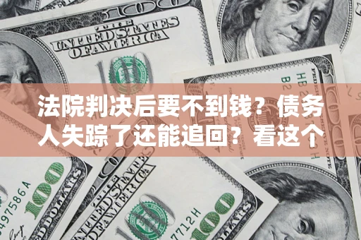 北京法院判决后要不到钱？债务人失踪了还能追回？看这个方法！