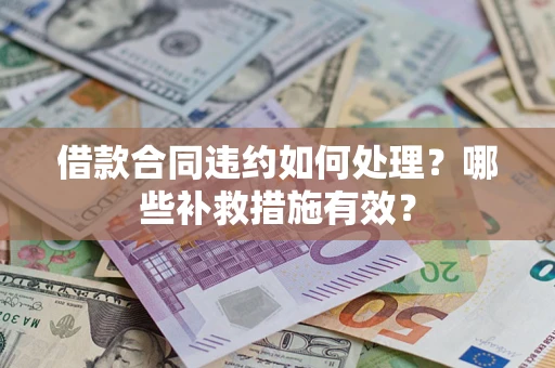 北京借款合同违约如何处理？哪些补救措施有效？