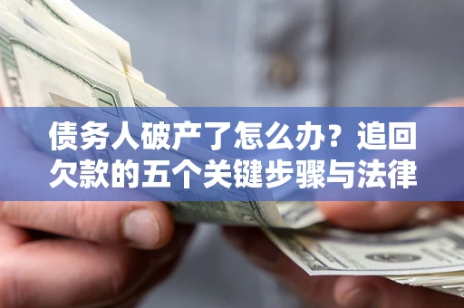 北京债务人破产了怎么办？追回欠款的五个关键步骤与法律策略