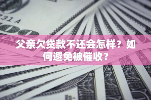 北京父亲欠贷款不还会怎样？如何避免被催收？