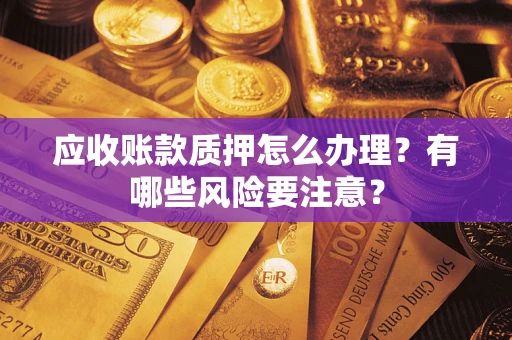 北京应收账款质押怎么办理？有哪些风险要注意？