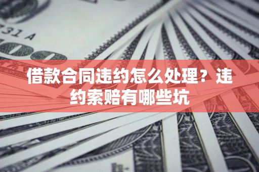 北京借款合同违约怎么处理？违约索赔有哪些坑