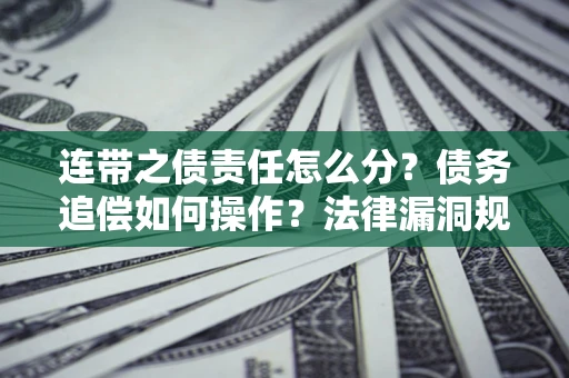 北京连带之债责任怎么分？债务追偿如何操作？法律漏洞规避指南