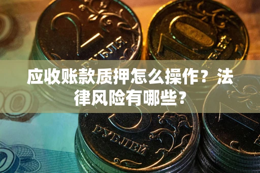 北京应收账款质押怎么操作？法律风险有哪些？