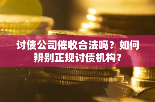 北京讨债公司催收合法吗？如何辨别正规讨债机构？