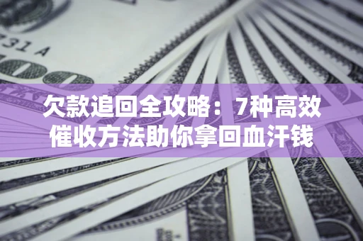 北京欠款追回全攻略：7种高效催收方法助你拿回血汗钱