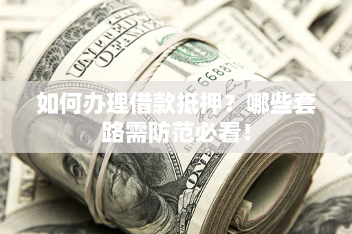 北京如何办理借款抵押？哪些套路需防范必看！