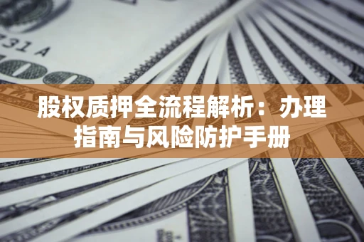 北京股权质押全流程解析：办理指南与风险防护手册