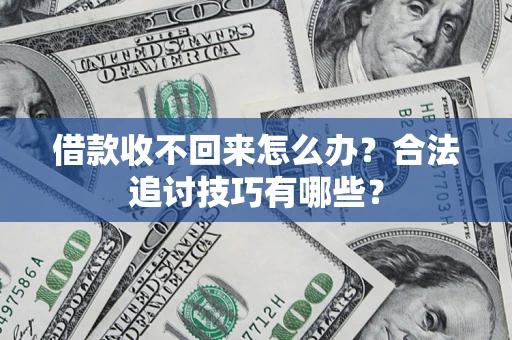 北京借款收不回来怎么办？合法追讨技巧有哪些？