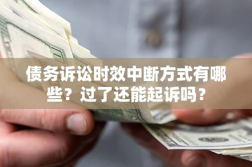 北京债务诉讼时效中断方式有哪些？过了还能起诉吗？