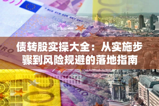 北京债转股实操大全：从实施步骤到风险规避的落地指南