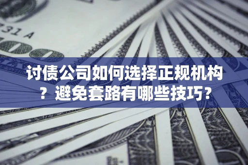 北京讨债公司如何选择正规机构？避免套路有哪些技巧？