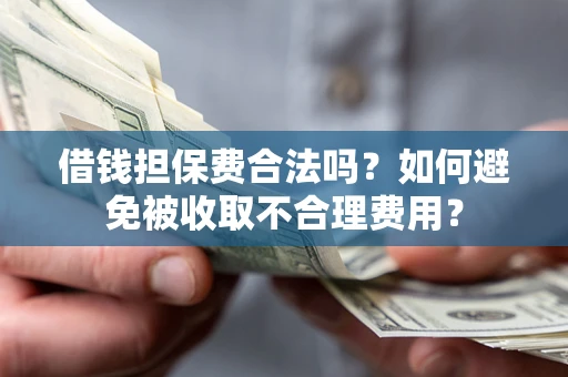 北京借钱担保费合法吗？如何避免被收取不合理费用？