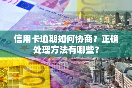 北京信用卡逾期如何协商？正确处理方法有哪些？