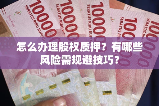 北京怎么办理股权质押？有哪些风险需规避技巧？