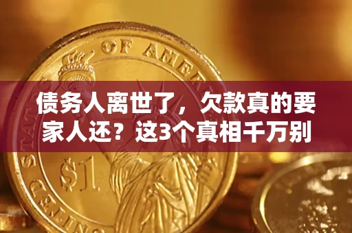 北京债务人离世了，欠款真的要家人还？这3个真相千万别弄错