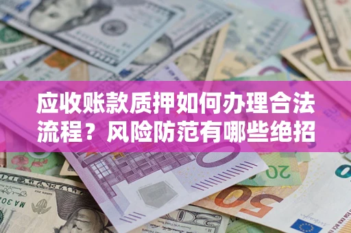 北京应收账款质押如何办理合法流程？风险防范有哪些绝招？