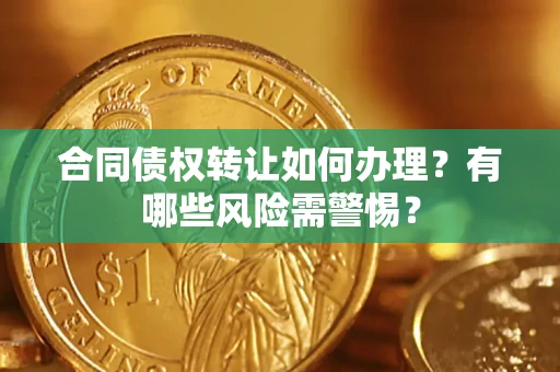 北京合同债权转让如何办理？有哪些风险需警惕？