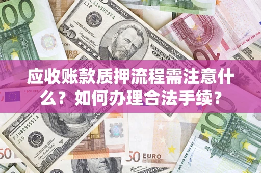 北京应收账款质押流程需注意什么？如何办理合法手续？