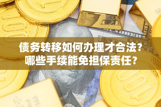 北京债务转移如何办理才合法？哪些手续能免担保责任？
