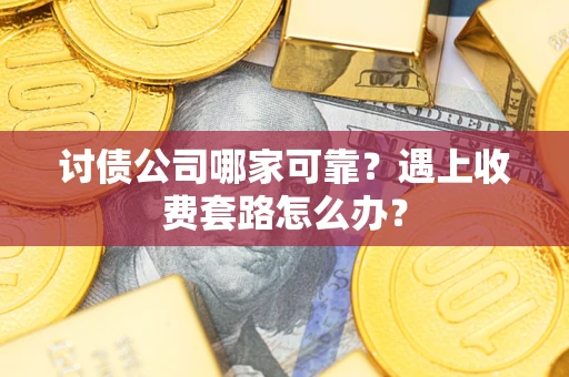 北京讨债公司哪家可靠？遇上收费套路怎么办？