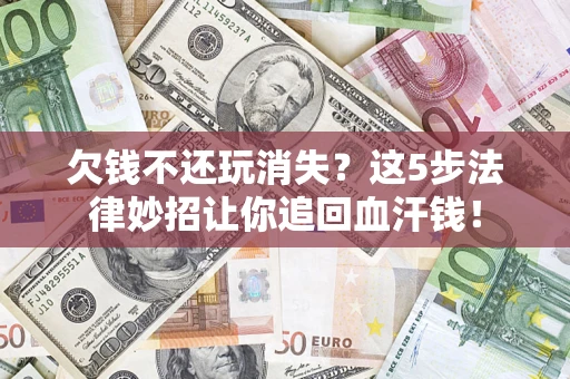 北京欠钱不还玩消失？这5步法律妙招让你追回血汗钱！