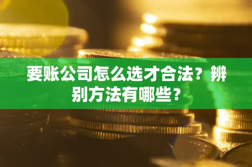 北京要账公司怎么选才合法？辨别方法有哪些？