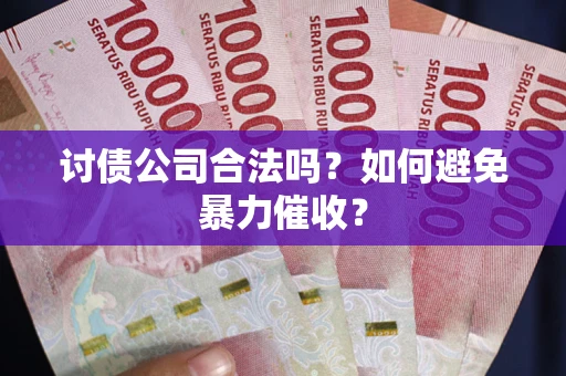 北京讨债公司合法吗？如何避免暴力催收？