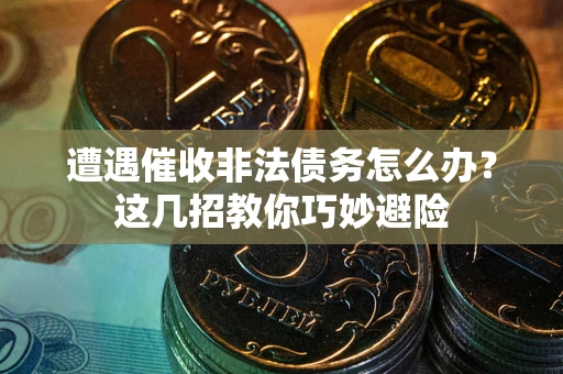 北京遭遇催收非法债务怎么办？这几招教你巧妙避险