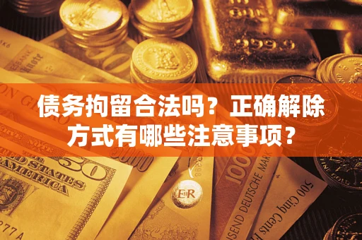 北京债务拘留合法吗？正确解除方式有哪些注意事项？