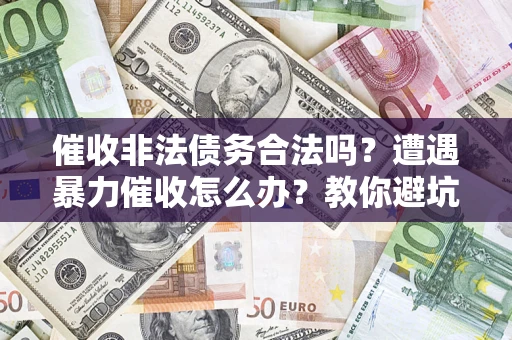 北京催收非法债务合法吗？遭遇暴力催收怎么办？教你避坑指南！