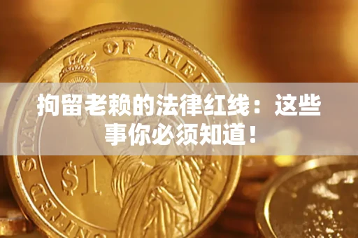 北京拘留老赖的法律红线：这些事你必须知道！