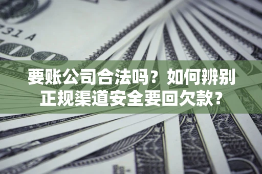 北京要账公司合法吗？如何辨别正规渠道安全要回欠款？