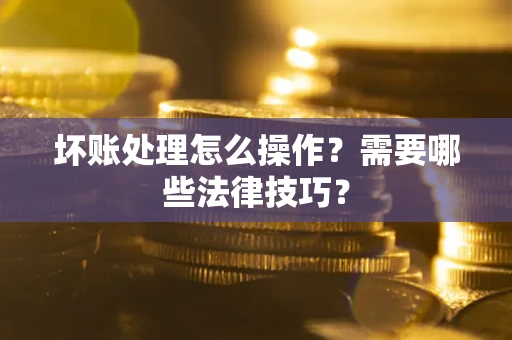 北京坏账处理怎么操作？需要哪些法律技巧？