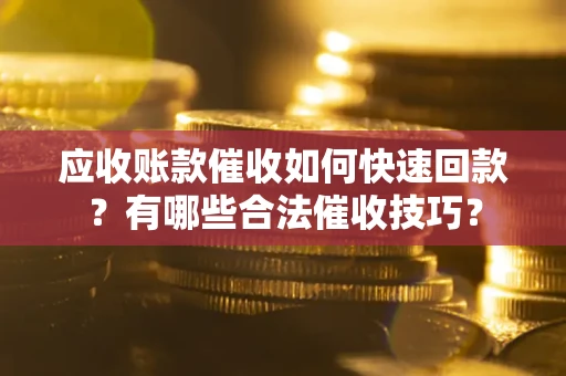 北京应收账款催收如何快速回款？有哪些合法催收技巧？